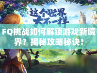FQ挑戰(zhàn)如何解鎖游戲新境界？揭秘攻略秘訣！
