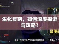 生化復(fù)刻，如何深度探索與攻略？
