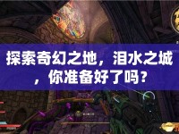 探索奇幻之地，淚水之城，你準(zhǔn)備好了嗎？
