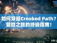 如何穿越Crooked Path？冒險之旅的終極指南！