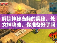 解鎖神秘島嶼的奧秘，處女神攻略，你準(zhǔn)備好了嗎？