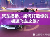 汽車搭橋，如何打造你的極速飛車之旅？