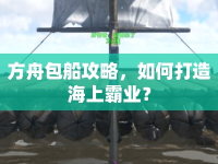 方舟包船攻略，如何打造海上霸業(yè)？