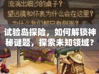 試驗(yàn)島探險(xiǎn)，如何解鎖神秘謎題，探索未知領(lǐng)域？