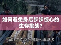 如何避免身后步步驚心的生存挑戰(zhàn)？