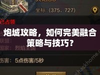 炮城攻略，如何完美融合策略與技巧？