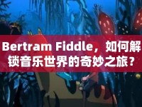 Bertram Fiddle，如何解鎖音樂世界的奇妙之旅？