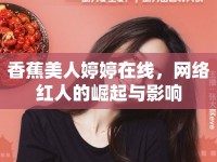 香蕉美人婷婷在線，網(wǎng)絡(luò)紅人的崛起與影響
