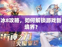 冰8攻略，如何解鎖游戲新境界？