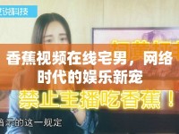 香蕉視頻在線宅男，網(wǎng)絡(luò)時代的娛樂新寵