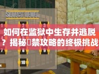 如何在監(jiān)獄中生存并逃脫？揭秘監(jiān)禁攻略的終極挑戰(zhàn)！