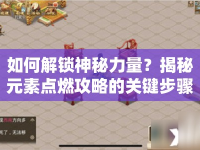 如何解鎖神秘力量？揭秘元素點燃攻略的關鍵步驟！
