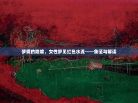 夢境的隱喻，女性夢見紅色水流——象征與解讀