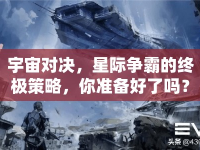 宇宙對(duì)決，星際爭(zhēng)霸的終極策略，你準(zhǔn)備好了嗎？