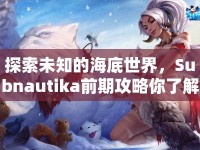 探索未知的海底世界，Subnautika前期攻略你了解多少？
