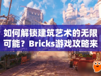 如何解鎖建筑藝術(shù)的無限可能？Bricks游戲攻略來幫你！