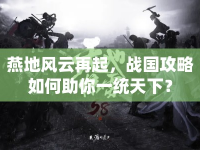 燕地風云再起，戰(zhàn)國攻略如何助你一統(tǒng)天下？
