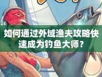 如何通過(guò)外域漁夫攻略快速成為釣魚(yú)大師？