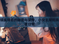 鏡頭背后的秘密與堅(jiān)持，小女主播的換衣日常
