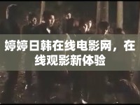婷婷日韓在線電影網(wǎng)，在線觀影新體驗(yàn)