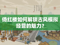 倚紅樓如何解鎖古風(fēng)模擬經(jīng)營(yíng)的魅力？
