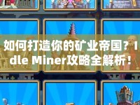 如何打造你的礦業(yè)帝國？Idle Miner攻略全解析！