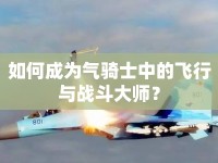 如何成為氣騎士中的飛行與戰(zhàn)斗大師？