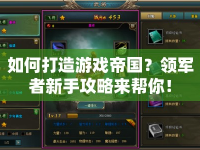 如何打造游戲帝國(guó)？領(lǐng)軍者新手攻略來(lái)幫你！