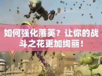 如何強(qiáng)化落英？讓你的戰(zhàn)斗之花更加絢麗！