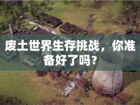 廢土世界生存挑戰(zhàn)，你準備好了嗎？