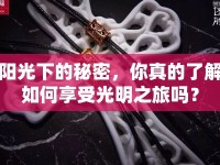 陽光下的秘密，你真的了解如何享受光明之旅嗎？