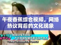 午夜香蕉綜合視頻，網(wǎng)絡(luò)熱議背后的文化現(xiàn)象