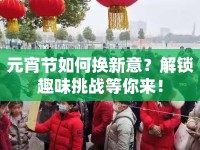 元宵節(jié)如何換新意？解鎖趣味挑戰(zhàn)等你來！
