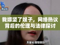 我嫖堅了嫂子，網(wǎng)絡(luò)熱議背后的倫理與法律探討
