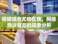 婷婷綜合尤物在線，網(wǎng)絡(luò)熱議背后的現(xiàn)象分析