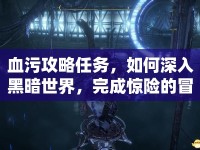 血污攻略任務(wù)，如何深入黑暗世界，完成驚險的冒險之旅？