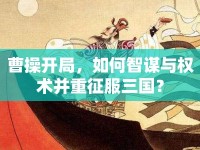 曹操開局，如何智謀與權(quán)術(shù)并重征服三國？