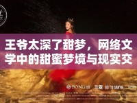 王爺太深了甜夢，網(wǎng)絡(luò)文學(xué)中的甜蜜夢境與現(xiàn)實交織