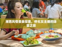 湘西風(fēng)情美食探索，懷化女主播的味蕾之旅