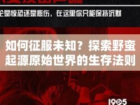 如何征服未知？探索野蠻起源原始世界的生存法則！