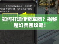 如何打造傳奇軍團(tuán)？揭秘魔幻兵團(tuán)攻略！