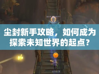 塵封新手攻略，如何成為探索未知世界的起點？