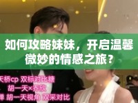 如何攻略妹妹，開啟溫馨微妙的情感之旅？
