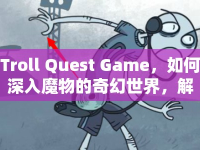 Troll Quest Game，如何深入魔物的奇幻世界，解鎖終極冒險攻略？