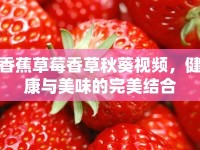 香蕉草莓香草秋葵視頻，健康與美味的完美結(jié)合
