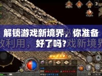 解鎖游戲新境界，你準(zhǔn)備好了嗎？