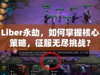 Liber永劫，如何掌握核心策略，征服無盡挑戰(zhàn)？