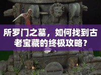 所羅門之墓，如何找到古老寶藏的終極攻略？