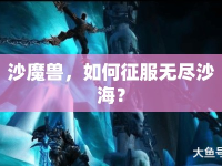 沙魔獸，如何征服無(wú)盡沙海？