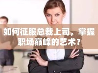 如何征服總裁上司，掌握職場巔峰的藝術(shù)？